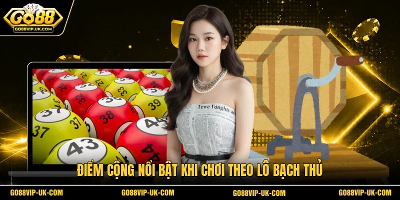 Điểm cộng nổi bật khi chơi theo lô bạch thủ