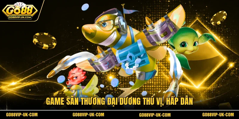 Game săn thưởng đại dương thú vị, hấp dẫn
