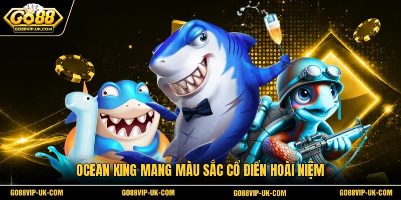 Ocean King mang màu sắc cổ điển hoài niệm